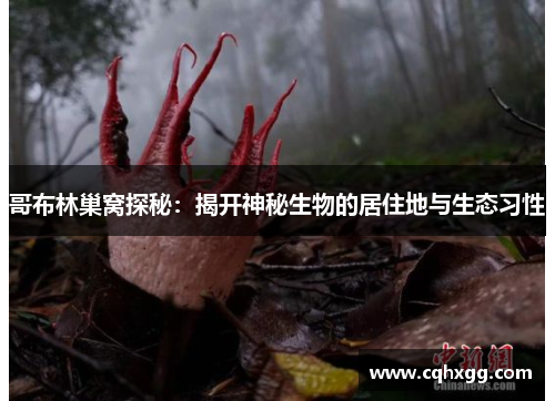 哥布林巢窝探秘:揭开神秘生物的居住地与生态习性 哥布林巢窝探秘:揭开神秘生物的居住地与生态习性