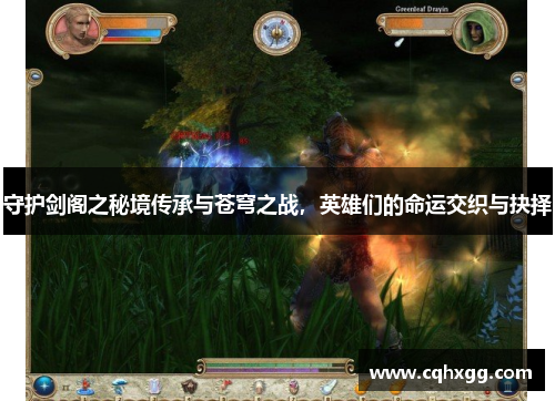 守护剑阁之秘境传承与苍穹之战,英雄们的命运交织与抉择 守护剑阁之秘境传承与苍穹之战,英雄们的命运交织与抉择